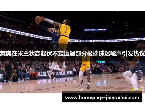 莱奥在米兰状态起伏不定遭遇部分极端球迷嘘声引发热议