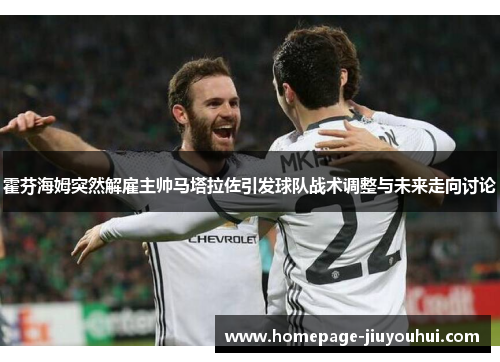霍芬海姆突然解雇主帅马塔拉佐引发球队战术调整与未来走向讨论 霍芬海姆突然解雇主帅马塔拉佐引发球队战术调整与未来走向讨论
