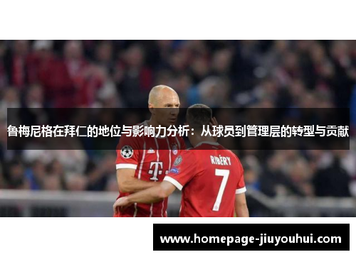 鲁梅尼格在拜仁的地位与影响力分析：从球员到管理层的转型与贡献