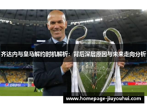 齐达内与皇马解约时机解析：背后深层原因与未来走向分析