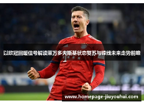 以欧冠回暖信号解读莱万多夫斯基状态复苏与锋线未来走势前瞻 以欧冠回暖信号解读莱万多夫斯基状态复苏与锋线未来走势前瞻
