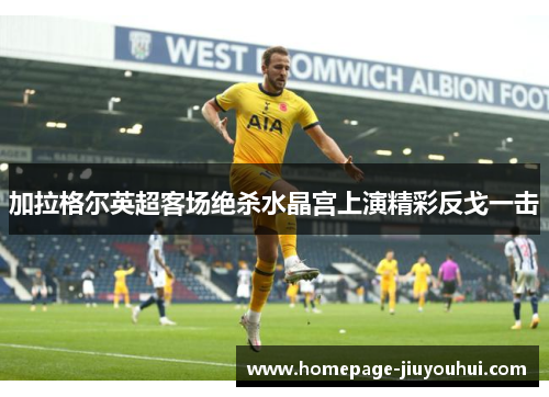加拉格尔英超客场绝杀水晶宫上演精彩反戈一击 加拉格尔英超客场绝杀水晶宫上演精彩反戈一击