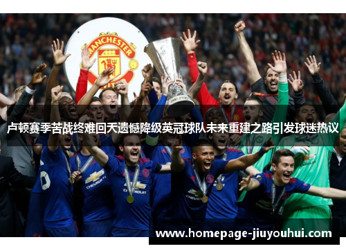 卢顿赛季苦战终难回天遗憾降级英冠球队未来重建之路引发球迷热议 卢顿赛季苦战终难回天遗憾降级英冠球队未来重建之路引发球迷热议