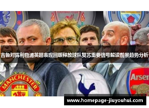 吉鲁对阵利物浦英超表现回暖释放球队复苏重要信号解读前景趋势分析