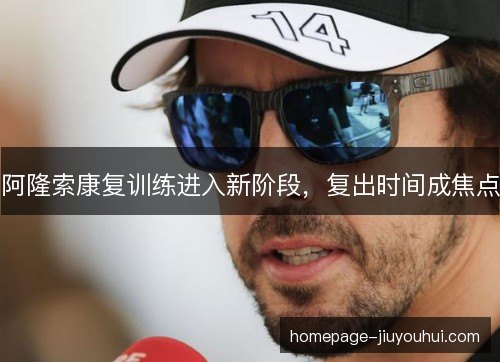 阿隆索康复训练进入新阶段，复出时间成焦点