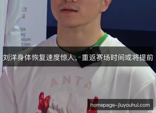 刘洋身体恢复速度惊人,重返赛场时间或将提前 刘洋身体恢复速度惊人,重返赛场时间或将提前