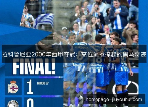 拉科鲁尼亚2000年西甲夺冠:高位逼抢撑起的黑马奇迹 拉科鲁尼亚2000年西甲夺冠:高位逼抢撑起的黑马奇迹